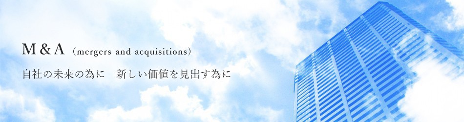M&A（mergers and acquisitions） 自社の未来の為に　新しい価値を見出す為に